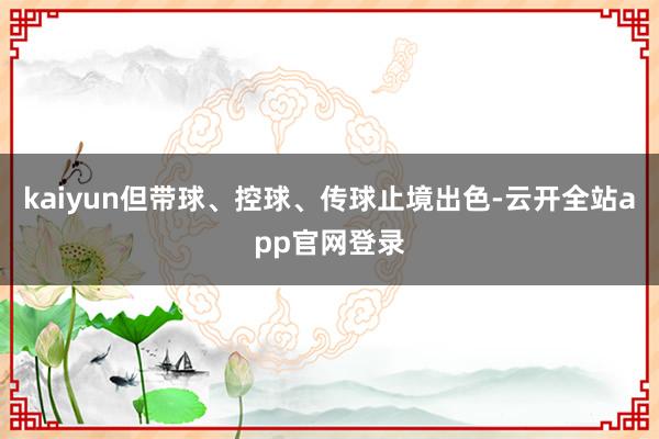 kaiyun但带球、控球、传球止境出色-云开全站app官网登录