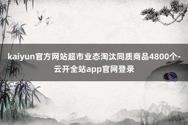 kaiyun官方网站超市业态淘汰同质商品4800个-云开全站app官网登录