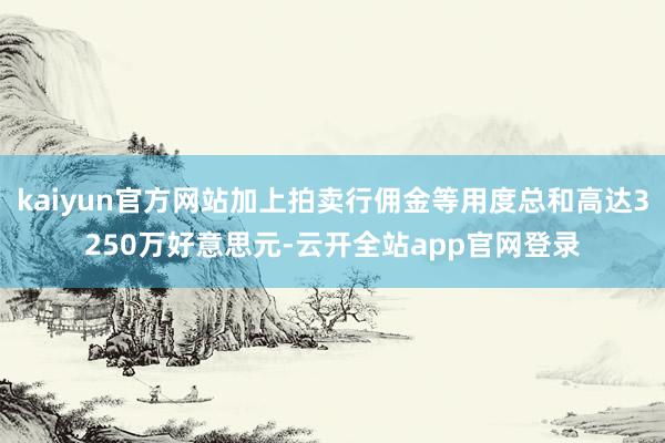 kaiyun官方网站加上拍卖行佣金等用度总和高达3250万好意思元-云开全站app官网登录