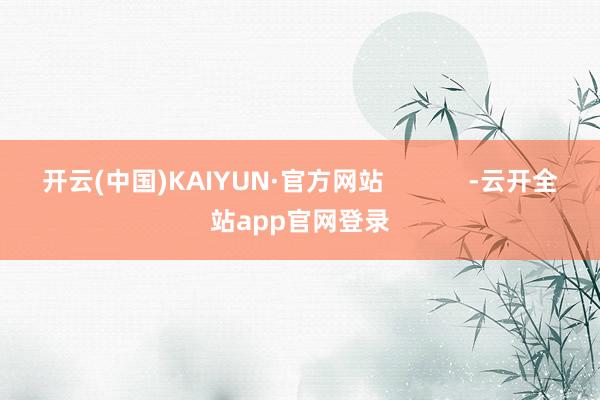 开云(中国)KAIYUN·官方网站            -云开全站app官网登录