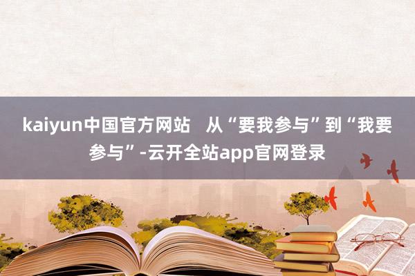 kaiyun中国官方网站   从“要我参与”到“我要参与”-云开全站app官网登录