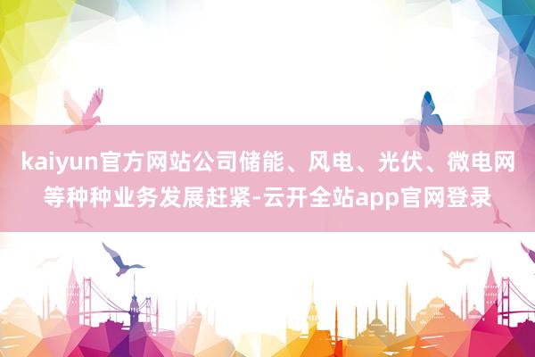 kaiyun官方网站公司储能、风电、光伏、微电网等种种业务发展赶紧-云开全站app官网登录