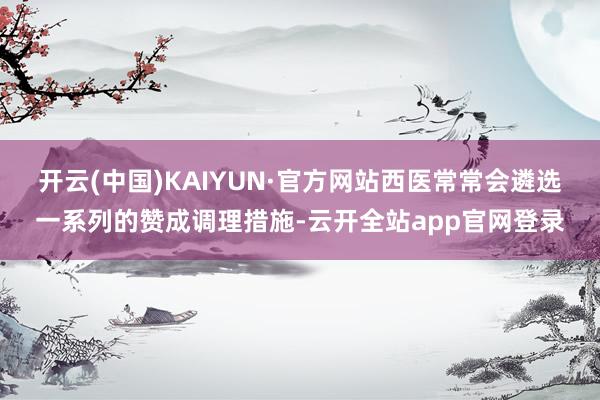 开云(中国)KAIYUN·官方网站西医常常会遴选一系列的赞成调理措施-云开全站app官网登录