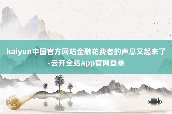 kaiyun中国官方网站金融花费者的声息又起来了-云开全站app官网登录