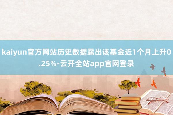 kaiyun官方网站历史数据露出该基金近1个月上升0.25%-云开全站app官网登录