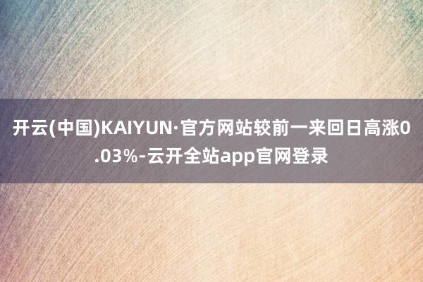开云(中国)KAIYUN·官方网站较前一来回日高涨0.03%-云开全站app官网登录