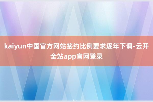 kaiyun中国官方网站签约比例要求逐年下调-云开全站app官网登录