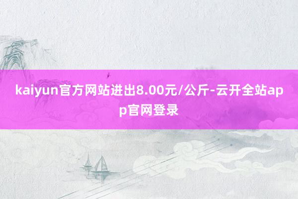 kaiyun官方网站进出8.00元/公斤-云开全站app官网登录