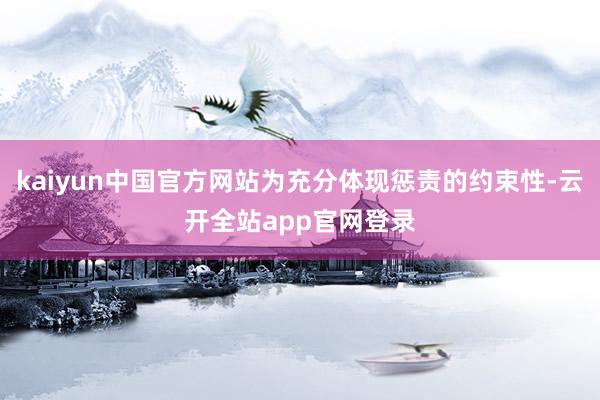 kaiyun中国官方网站为充分体现惩责的约束性-云开全站app官网登录