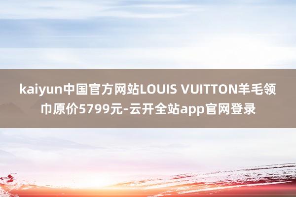 kaiyun中国官方网站LOUIS VUITTON羊毛领巾原价5799元-云开全站app官网登录