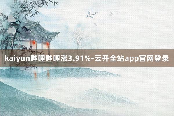 kaiyun哔哩哔哩涨3.91%-云开全站app官网登录