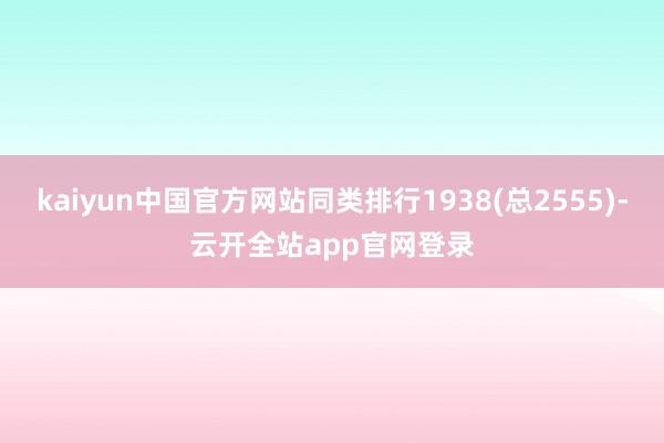 kaiyun中国官方网站同类排行1938(总2555)-云开全站app官网登录