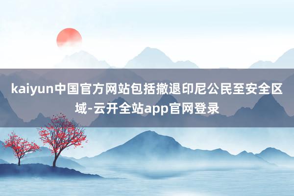 kaiyun中国官方网站包括撤退印尼公民至安全区域-云开全站app官网登录