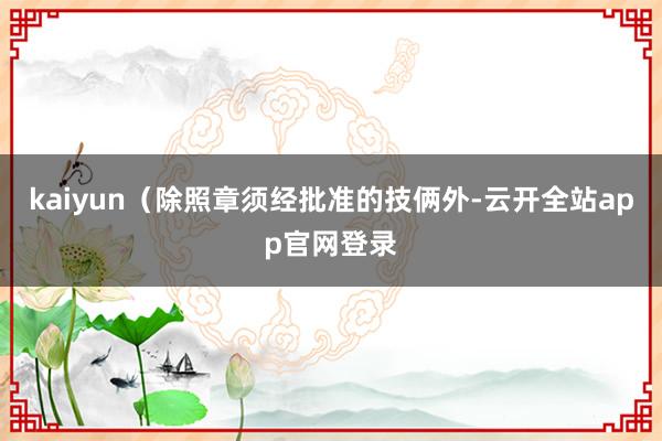 kaiyun（除照章须经批准的技俩外-云开全站app官网登录