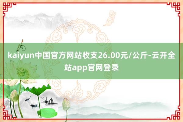 kaiyun中国官方网站收支26.00元/公斤-云开全站app官网登录