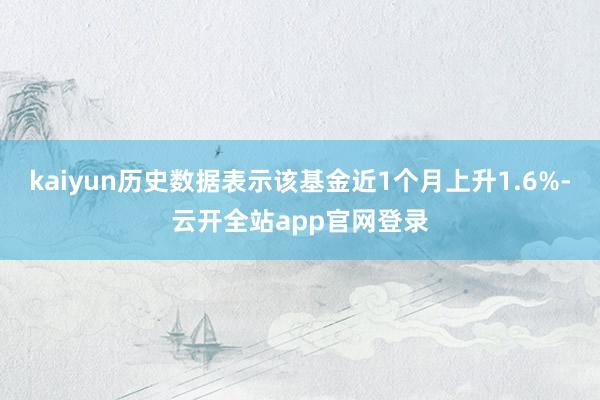 kaiyun历史数据表示该基金近1个月上升1.6%-云开全站app官网登录