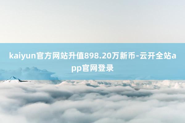 kaiyun官方网站升值898.20万新币-云开全站app官网登录