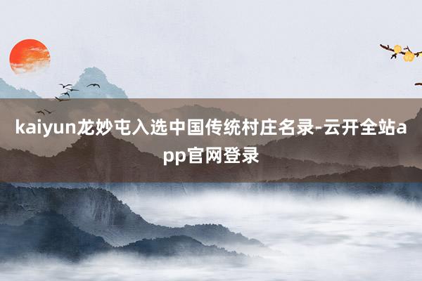kaiyun龙妙屯入选中国传统村庄名录-云开全站app官网登录