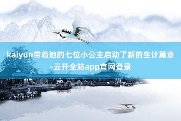 kaiyun带着她的七位小公主启动了新的生计篇章-云开全站app官网登录