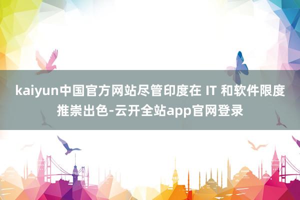 kaiyun中国官方网站尽管印度在 IT 和软件限度推崇出色-云开全站app官网登录