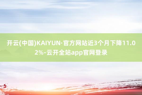开云(中国)KAIYUN·官方网站近3个月下降11.02%-云开全站app官网登录