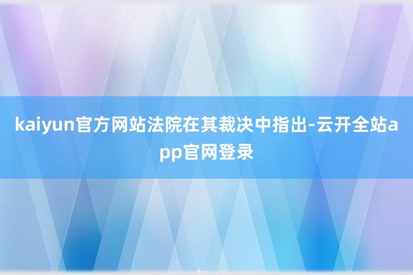 kaiyun官方网站　　法院在其裁决中指出-云开全站app官网登录
