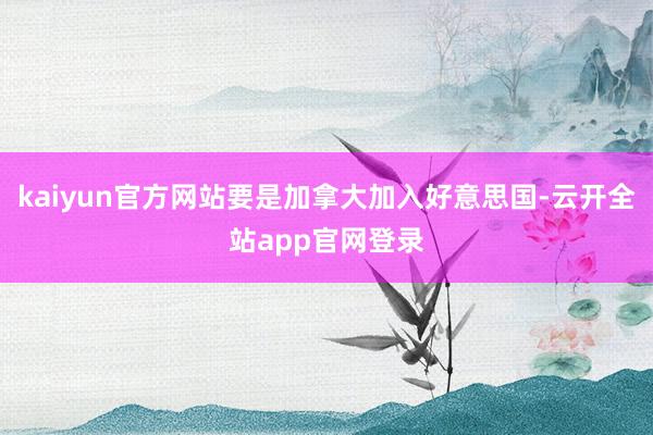 kaiyun官方网站要是加拿大加入好意思国-云开全站app官网登录