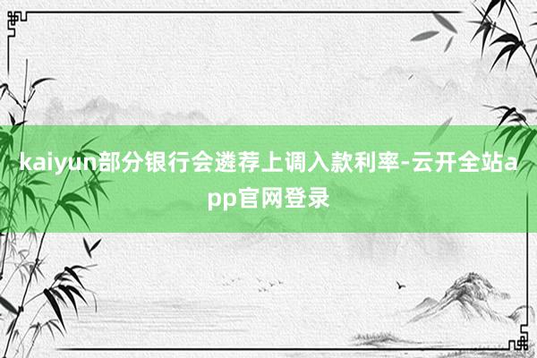 kaiyun部分银行会遴荐上调入款利率-云开全站app官网登录