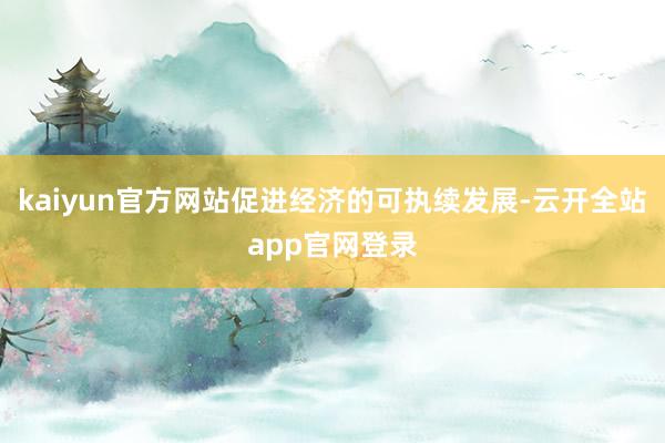 kaiyun官方网站促进经济的可执续发展-云开全站app官网登录