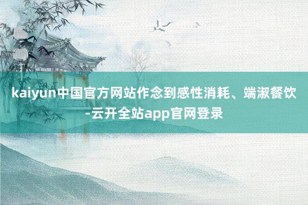kaiyun中国官方网站作念到感性消耗、端淑餐饮-云开全站app官网登录