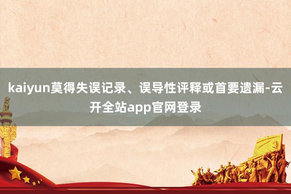 kaiyun莫得失误记录、误导性评释或首要遗漏-云开全站app官网登录