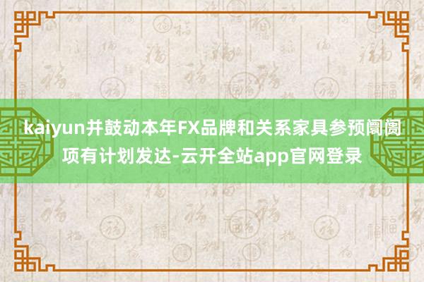 kaiyun并鼓动本年FX品牌和关系家具参预阛阓项有计划发达-云开全站app官网登录