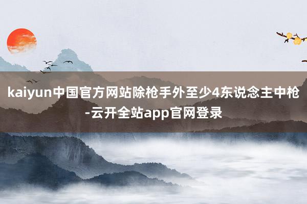 kaiyun中国官方网站除枪手外至少4东说念主中枪-云开全站app官网登录