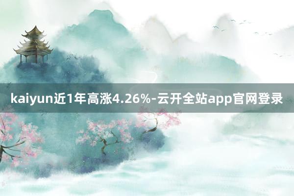 kaiyun近1年高涨4.26%-云开全站app官网登录
