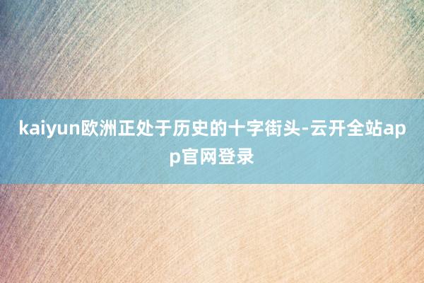 kaiyun欧洲正处于历史的十字街头-云开全站app官网登录