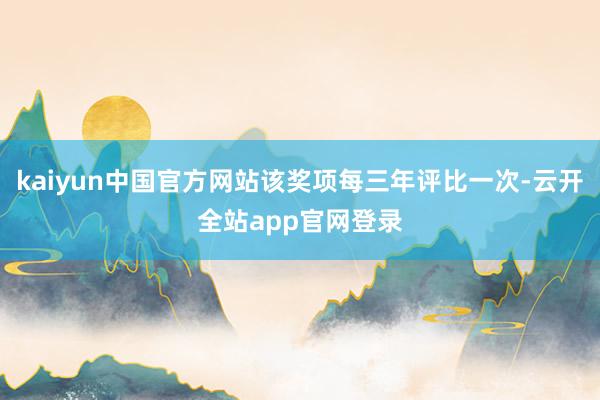 kaiyun中国官方网站该奖项每三年评比一次-云开全站app官网登录