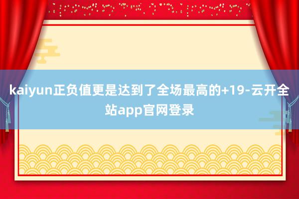 kaiyun正负值更是达到了全场最高的+19-云开全站app官网登录