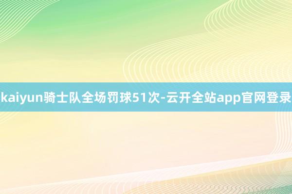 kaiyun骑士队全场罚球51次-云开全站app官网登录