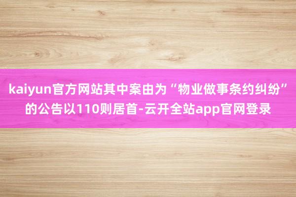 kaiyun官方网站其中案由为“物业做事条约纠纷”的公告以110则居首-云开全站app官网登录