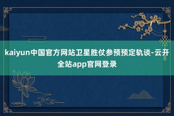 kaiyun中国官方网站卫星胜仗参预预定轨谈-云开全站app官网登录