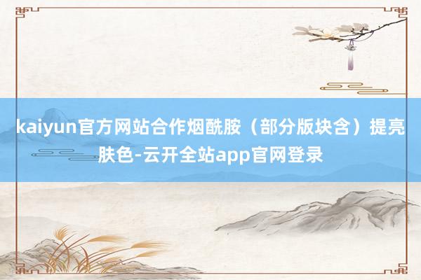kaiyun官方网站合作烟酰胺（部分版块含）提亮肤色-云开全站app官网登录