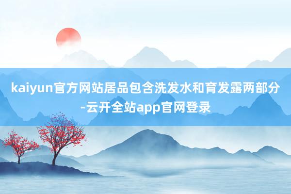 kaiyun官方网站居品包含洗发水和育发露两部分-云开全站app官网登录