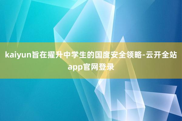 kaiyun旨在擢升中学生的国度安全领略-云开全站app官网登录