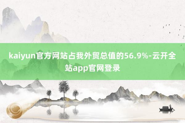 kaiyun官方网站占我外贸总值的56.9%-云开全站app官网登录