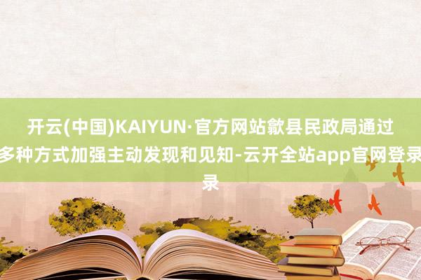 开云(中国)KAIYUN·官方网站歙县民政局通过多种方式加强主动发现和见知-云开全站app官网登录