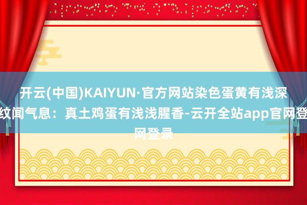 开云(中国)KAIYUN·官方网站染色蛋黄有浅深条纹闻气息：真土鸡蛋有浅浅腥香-云开全站app官网登录