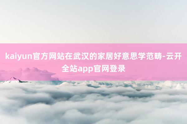 kaiyun官方网站在武汉的家居好意思学范畴-云开全站app官网登录