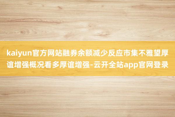 kaiyun官方网站融券余额减少反应市集不雅望厚谊增强概况看多厚谊增强-云开全站app官网登录
