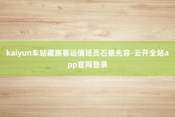 kaiyun车站藏族客运值班员石德先容-云开全站app官网登录