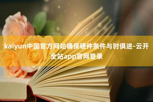 kaiyun中国官方网站确保硬件条件与时俱进-云开全站app官网登录
